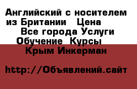 Английский с носителем из Британии › Цена ­ 1 000 - Все города Услуги » Обучение. Курсы   . Крым,Инкерман